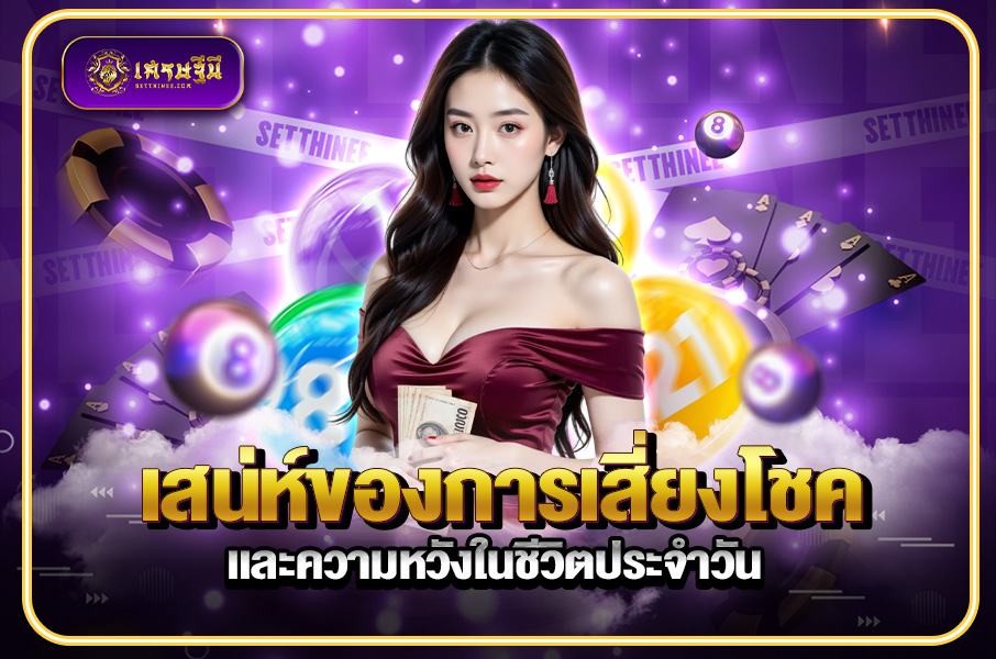 เสน่ห์ของการเสี่ยงโชคและความหวังในชีวิตประจำวัน หวยเศรษฐีนี,สมัครหวยออนไลน์ฟรี,แจกเลขหวย,เลขเด่นวันนี้,ฝันเห็นเลข